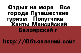 Отдых на море - Все города Путешествия, туризм » Попутчики   . Ханты-Мансийский,Белоярский г.